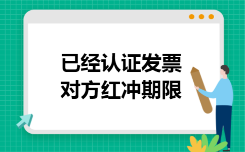 已经认证发票对方红冲期限 已经认证发票对方红冲期限
