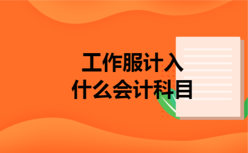 工作服计入什么会计科目 工作服计入什么会计科目