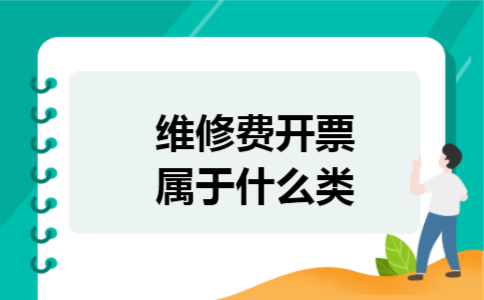 维修费开票属于什么类 维修费开票属于什么类