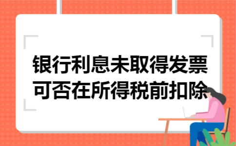 银行利息未取得发票可否在所得税前扣除