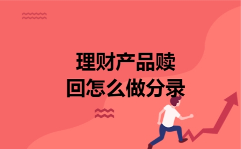 理财产品赎回怎么做分录 理财产品赎回怎么做分录