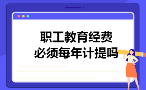 职工教育经费必须每年计提吗 职工教育经费必须每年计提吗