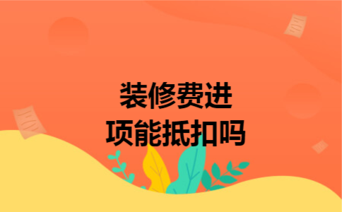 装修费进项能抵扣吗