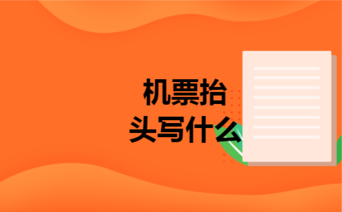 机票抬头写什么 机票抬头写什么