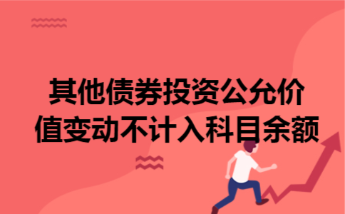 其他债券投资公允价值变动不计入科目余额 其他债券投资公允价值变动不计入科目余额