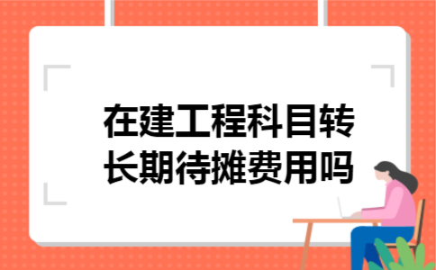 在建工程科目转长期待摊费用吗 在建工程科目转长期待摊费用吗
