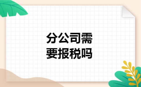 分公司需要报税吗 分公司需要报税吗