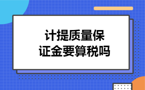 计提质量保证金要算税吗