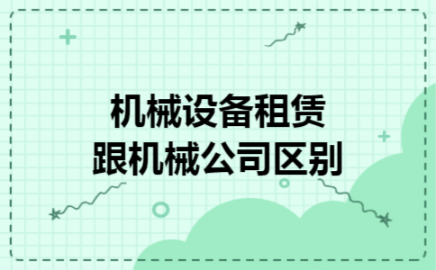 机械设备租赁跟机械公司区别 机械设备租赁跟机械公司区别