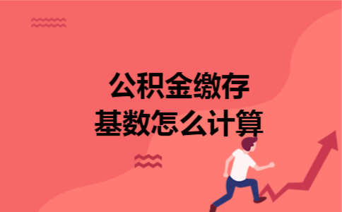 公积金缴存基数怎么计算 公积金缴存基数怎么计算