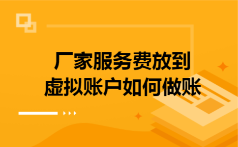 厂家服务费放到虚拟账户如何做账