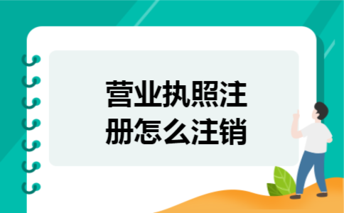 营业执照注册怎么注销 营业执照注册怎么注销