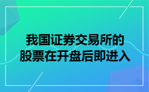 我国证券交易所的股票在开盘后即进入