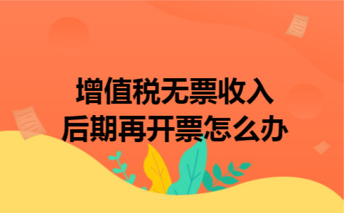 增值税无票收入,后期再开票怎么办