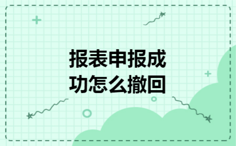 报表申报成功怎么撤回 报表申报成功怎么撤回