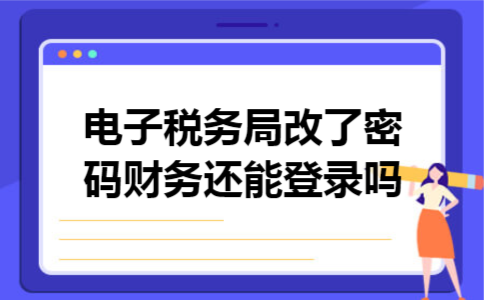  电子税务局改了密码财务还能登录吗