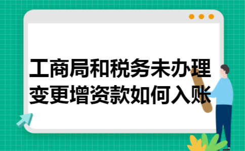 工商局和税务未办理变更,增资款如何入账