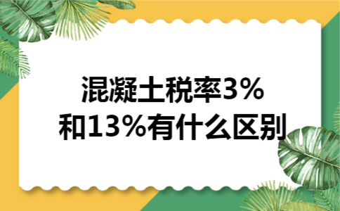 混凝土税率3%和13%有什么区别