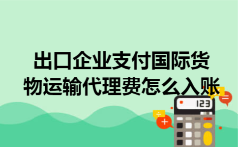 出口企业支付国际货物运输代理费怎么入账