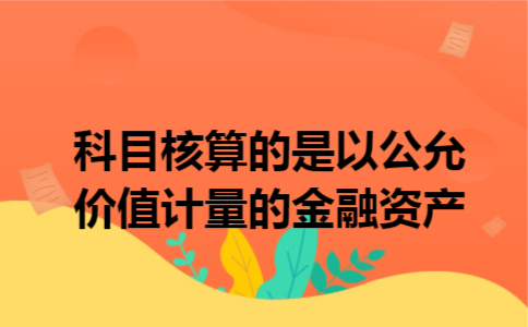 科目核算的是以公允价值计量的金融资产