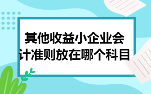 其他收益小企业会计准则放在哪个科目