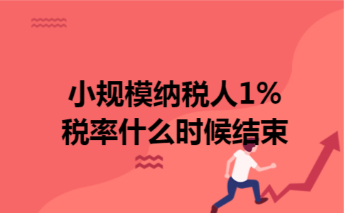 小规模纳税人1%税率什么时候结束