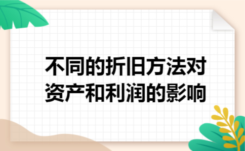 不同的折旧方法对资产和利润的影响