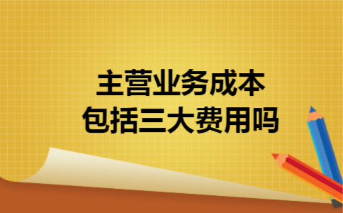 主营业务成本包括三大费用吗