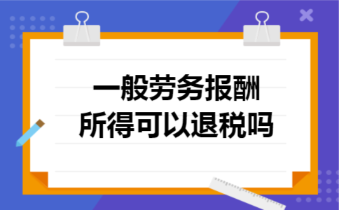 一般劳务报酬所得可以退税吗