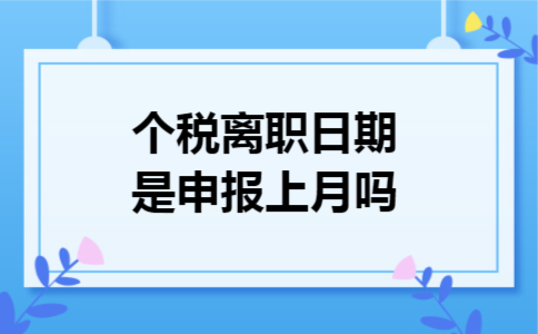 个税离职日期是申报上月吗