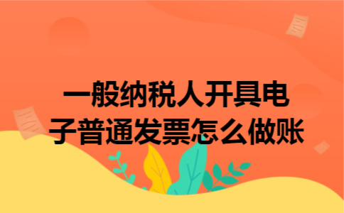 一般纳税人开具电子普通发票怎么做账