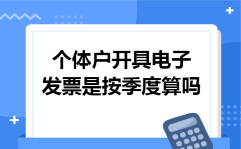 个体户开具电子发票是按季度算吗