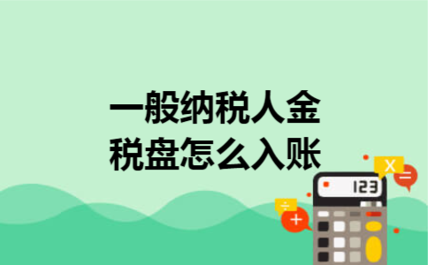 一般纳税人金税盘怎么入账 一般纳税人金税盘怎么入账