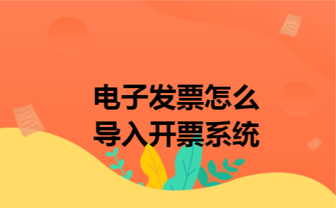 电子发票怎么导入开票系统