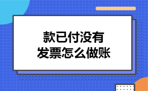 款已付没有发票怎么做账 款已付没有发票怎么做账