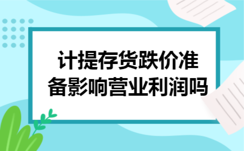 计提存货跌价准备影响营业利润吗
