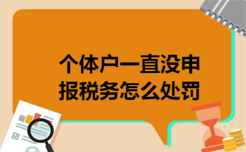 个体户一直没申报税务怎么处罚 个体户一直没申报税务怎么处罚