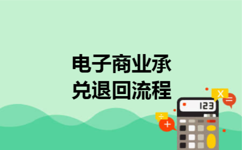电子商业承兑退回流程 电子商业承兑退回流程