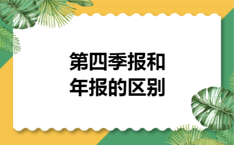 第四季报和年报的区别 第四季报和年报的区别
