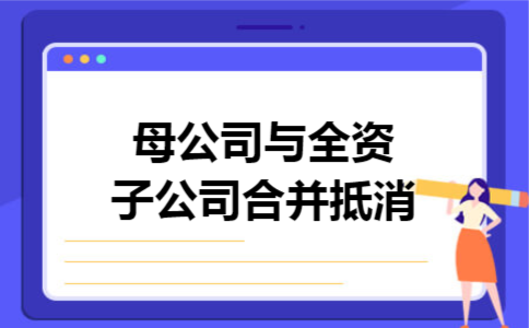 母公司与全资子公司合并抵消