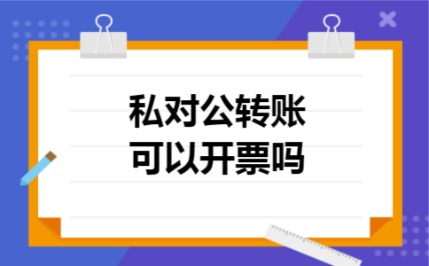 私对公转账可以开票吗 私对公转账可以开票吗