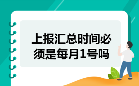 上报汇总时间必须是每月1号吗