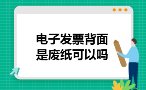 电子发票背面是废纸可以吗 电子发票背面是废纸可以吗
