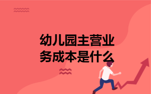  幼儿园主营业务成本是什么