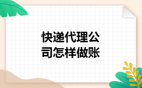 快递代理公司怎样做账 快递代理公司怎样做账