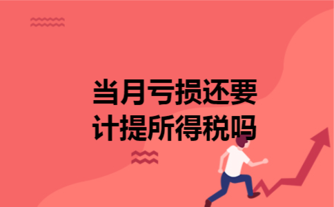  当月亏损还要计提所得税吗