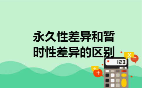 永久性差异和暂时性差异的区别 永久性差异和暂时性差异的区别