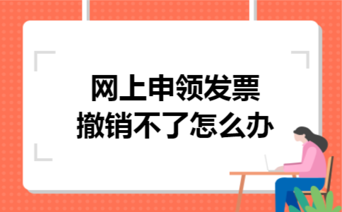 网上申领发票撤销不了怎么办