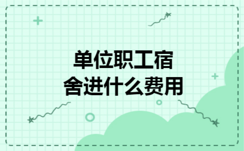 单位职工宿舍进什么费用 单位职工宿舍进什么费用