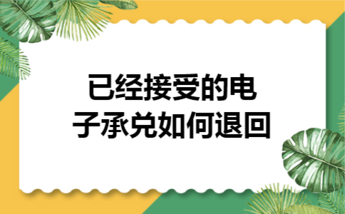 已经接受的电子承兑如何退回